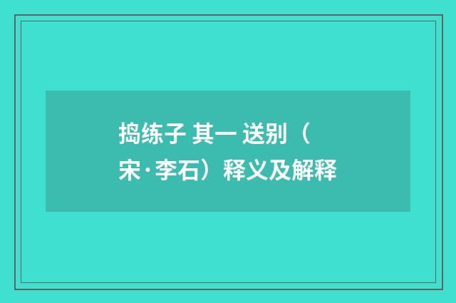 捣练子 其一 送别（宋·李石）释义及解释