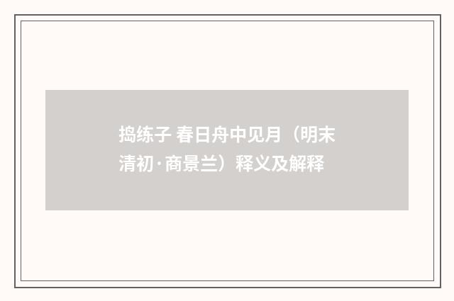 捣练子 春日舟中见月（明末清初·商景兰）释义及解释