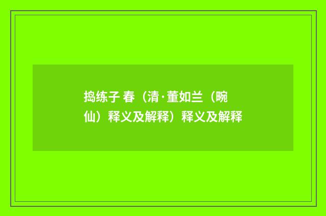 捣练子 春（清·董如兰（畹仙）释义及解释）释义及解释
