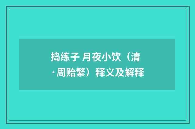 捣练子 月夜小饮（清·周贻繁）释义及解释