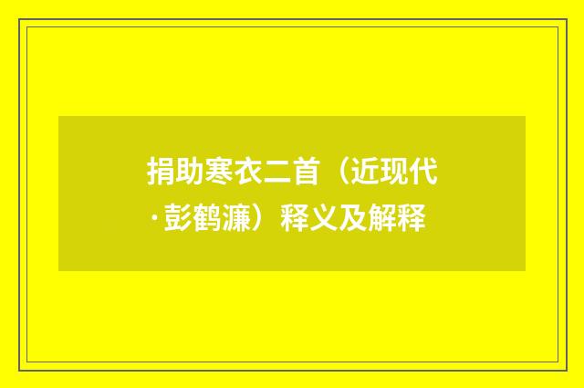捐助寒衣二首（近现代·彭鹤濂）释义及解释