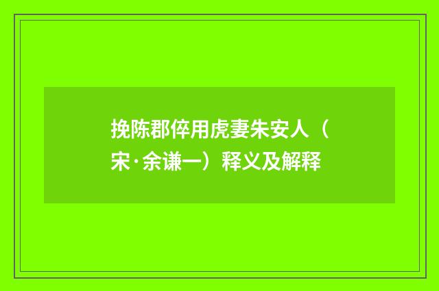 挽陈郡倅用虎妻朱安人（宋·余谦一）释义及解释