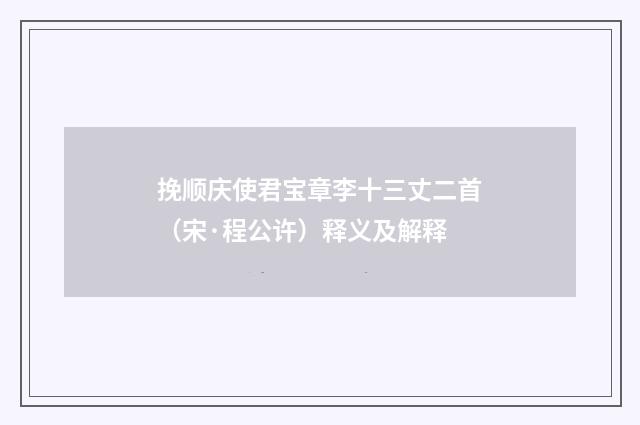 挽顺庆使君宝章李十三丈二首（宋·程公许）释义及解释