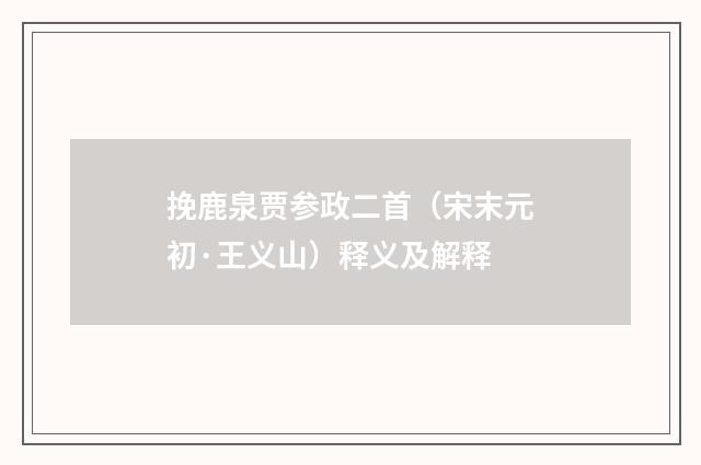挽鹿泉贾参政二首（宋末元初·王义山）释义及解释