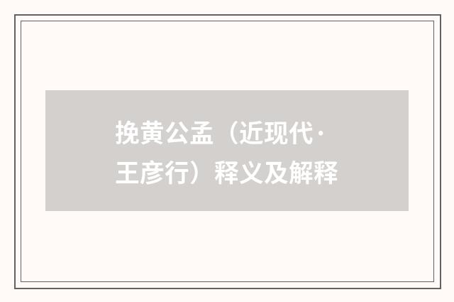 挽黄公孟（近现代·王彦行）释义及解释