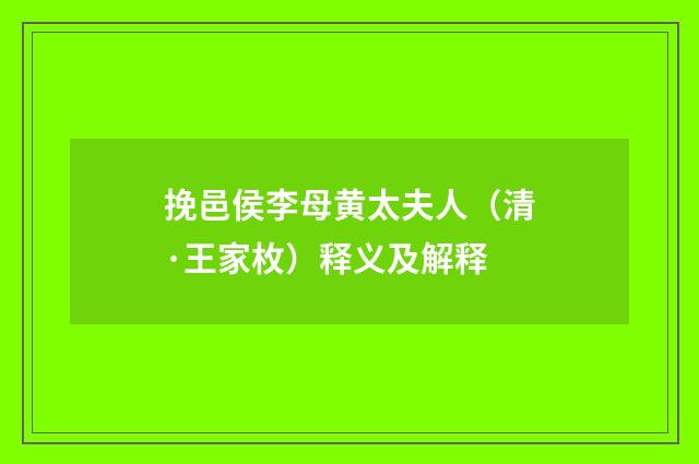 挽邑侯李母黄太夫人（清·王家枚）释义及解释