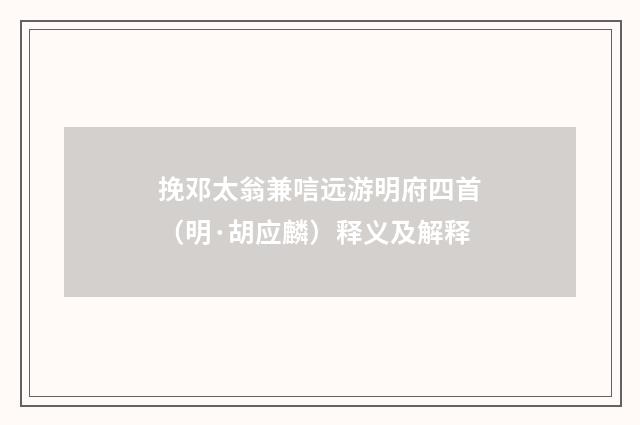 挽邓太翁兼唁远游明府四首（明·胡应麟）释义及解释
