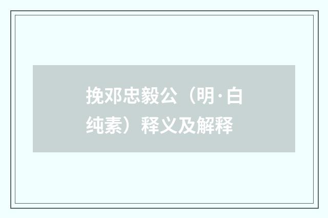 挽邓忠毅公（明·白纯素）释义及解释
