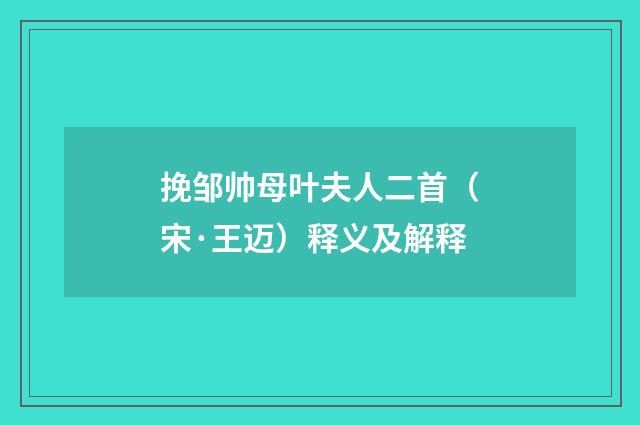 挽邹帅母叶夫人二首（宋·王迈）释义及解释