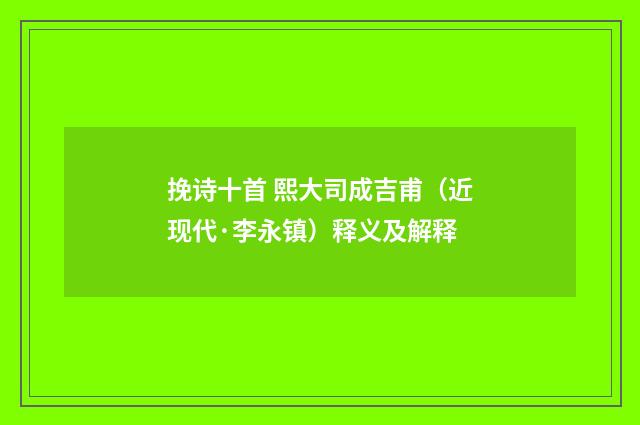 挽诗十首 熙大司成吉甫（近现代·李永镇）释义及解释