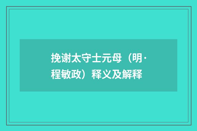 挽谢太守士元母（明·程敏政）释义及解释