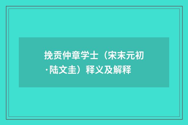 挽贡仲章学士（宋末元初·陆文圭）释义及解释