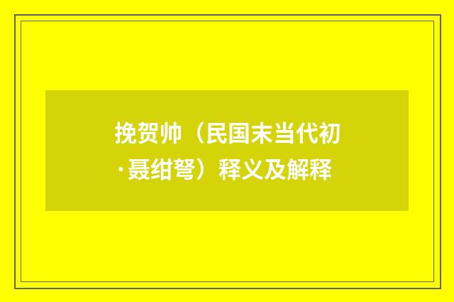 挽贺帅（民国末当代初·聂绀弩）释义及解释