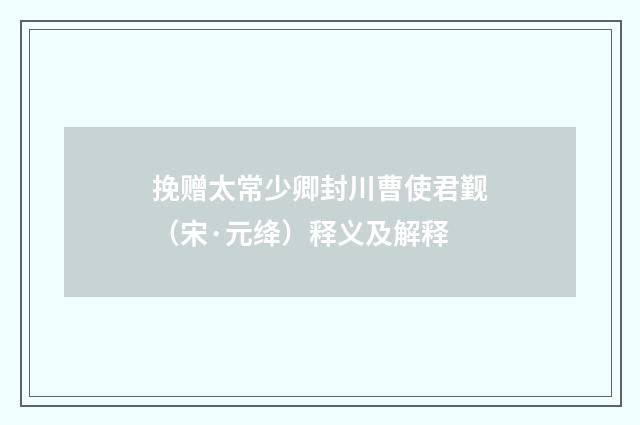 挽赠太常少卿封川曹使君觐（宋·元绛）释义及解释