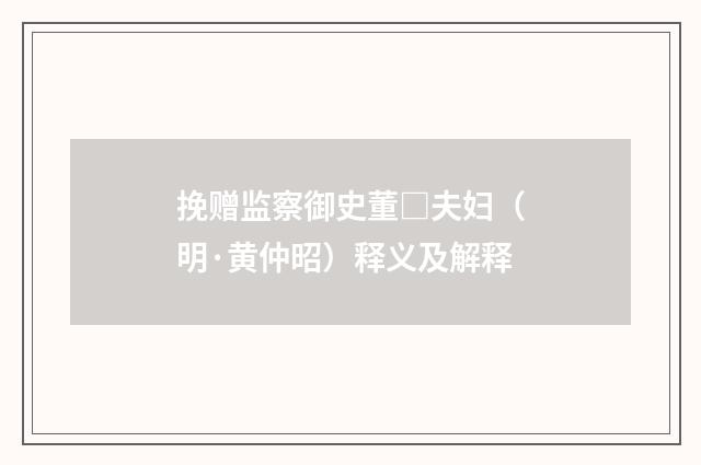 挽赠监察御史董□夫妇（明·黄仲昭）释义及解释