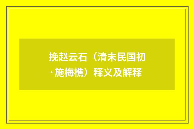 挽赵云石（清末民国初·施梅樵）释义及解释