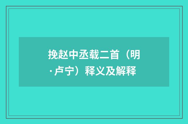 挽赵中丞载二首（明·卢宁）释义及解释