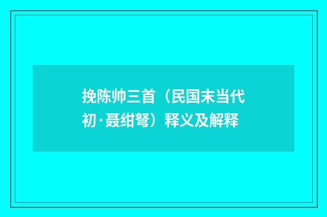 挽陈帅三首（民国末当代初·聂绀弩）释义及解释