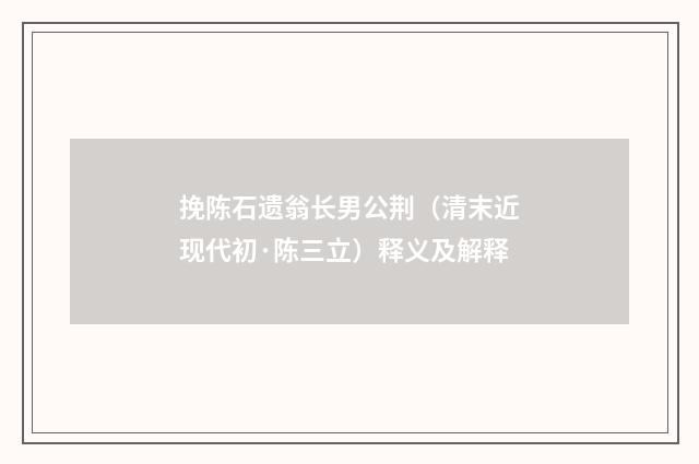 挽陈石遗翁长男公荆（清末近现代初·陈三立）释义及解释