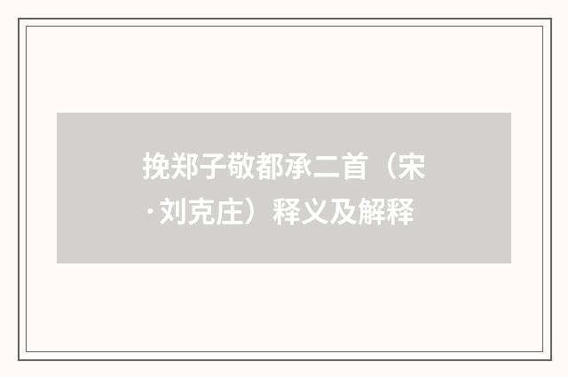 挽郑子敬都承二首（宋·刘克庄）释义及解释