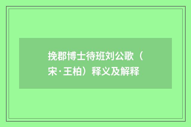 挽郡博士待班刘公歌（宋·王柏）释义及解释