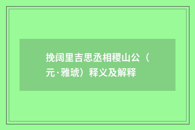 挽阔里吉思丞相稷山公（元·雅琥）释义及解释