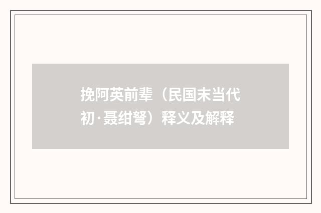 挽阿英前辈（民国末当代初·聂绀弩）释义及解释