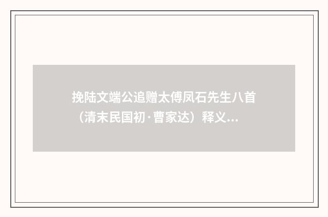 挽陆文端公追赠太傅凤石先生八首（清末民国初·曹家达）释义及解释