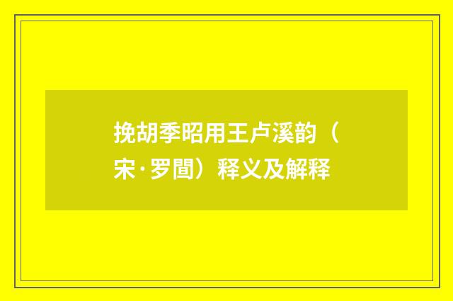 挽胡季昭用王卢溪韵（宋·罗䦔）释义及解释