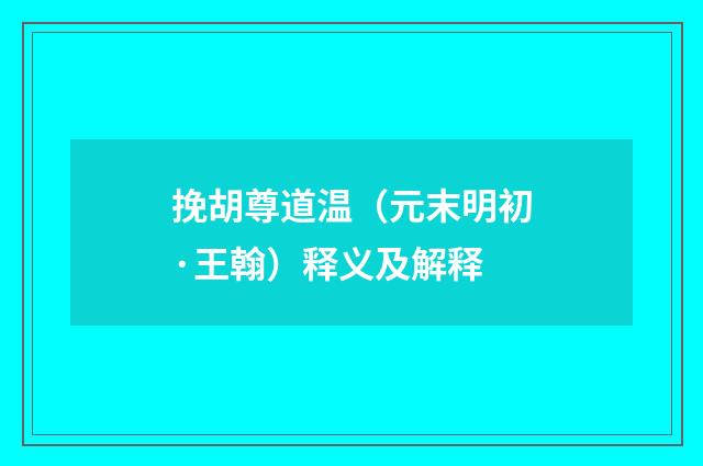 挽胡尊道温（元末明初·王翰）释义及解释