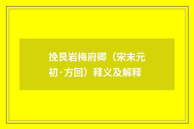 挽艮岩梅府卿（宋末元初·方回）释义及解释