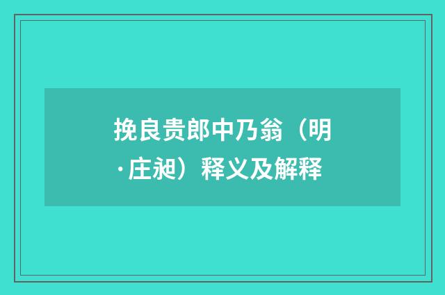挽良贵郎中乃翁（明·庄昶）释义及解释
