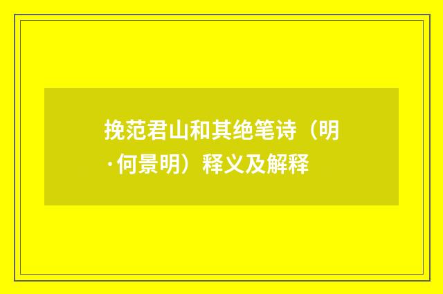 挽范君山和其绝笔诗（明·何景明）释义及解释