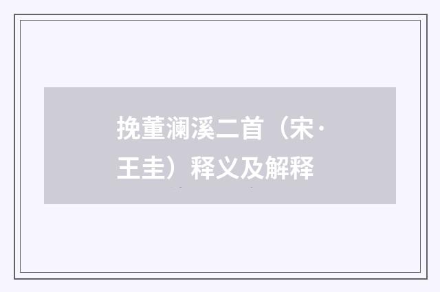 挽董澜溪二首（宋·王圭）释义及解释