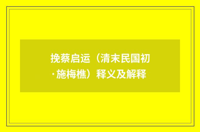 挽蔡启运（清末民国初·施梅樵）释义及解释