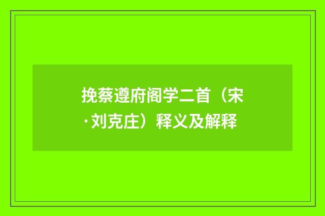 挽蔡遵府阁学二首（宋·刘克庄）释义及解释