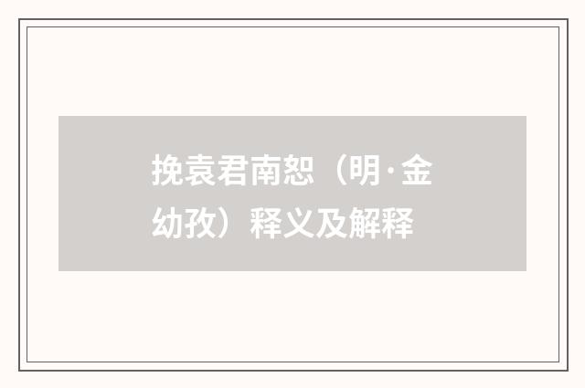 挽袁君南恕（明·金幼孜）释义及解释