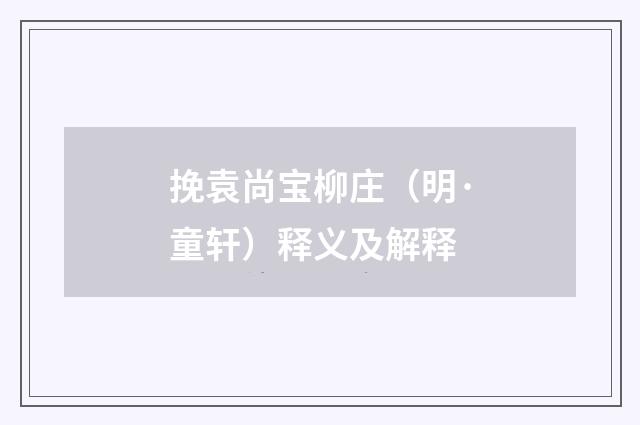 挽袁尚宝柳庄（明·童轩）释义及解释