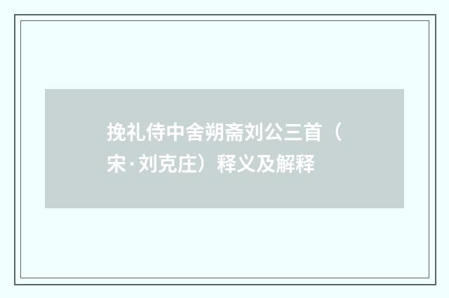 挽礼侍中舍朔斋刘公三首（宋·刘克庄）释义及解释