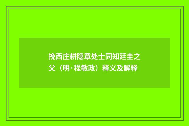 挽西庄耕隐章处士同知廷圭之父（明·程敏政）释义及解释