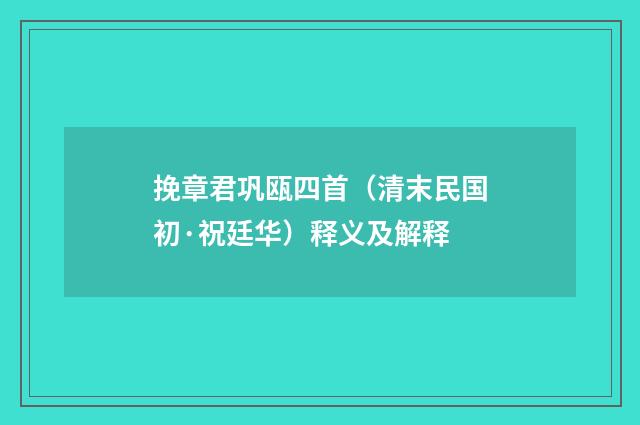 挽章君巩瓯四首（清末民国初·祝廷华）释义及解释