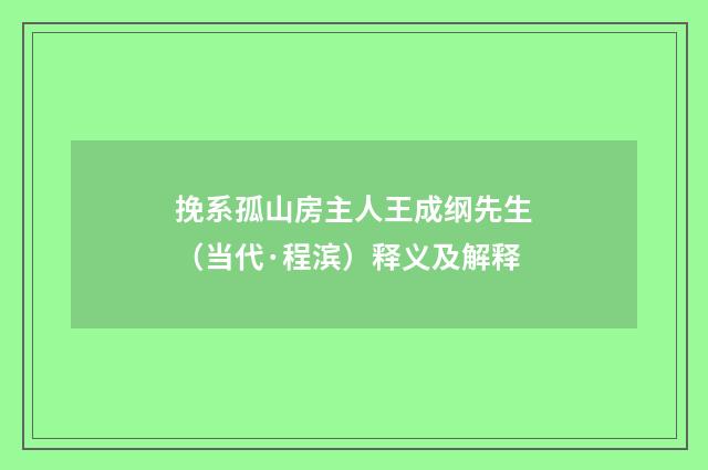挽系孤山房主人王成纲先生（当代·程滨）释义及解释