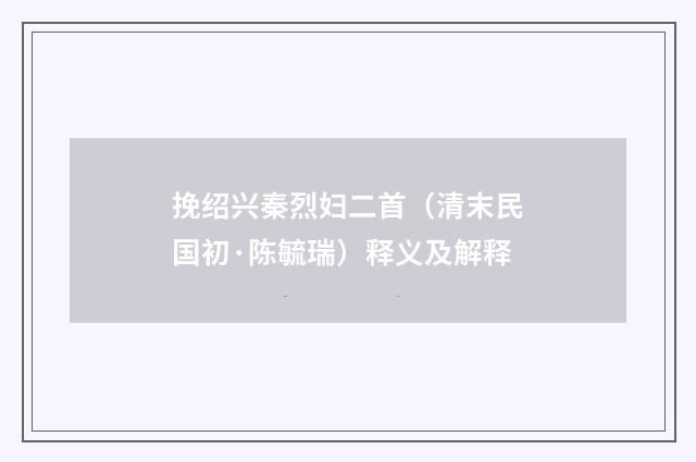 挽绍兴秦烈妇二首（清末民国初·陈毓瑞）释义及解释
