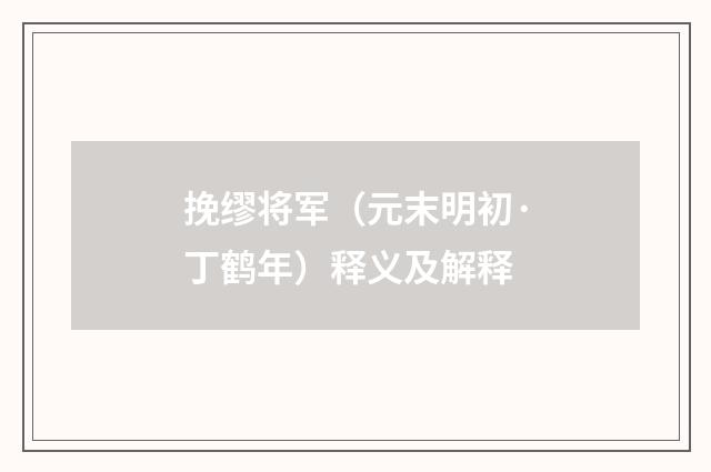 挽缪将军（元末明初·丁鹤年）释义及解释
