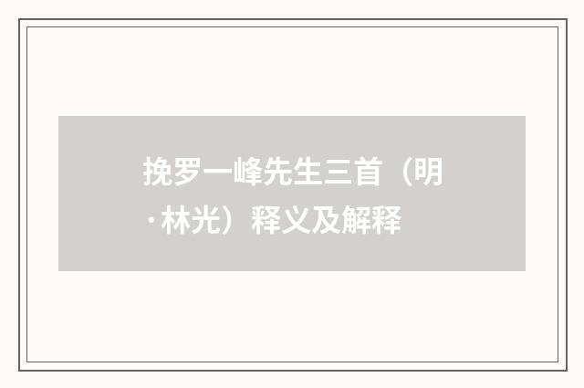 挽罗一峰先生三首（明·林光）释义及解释