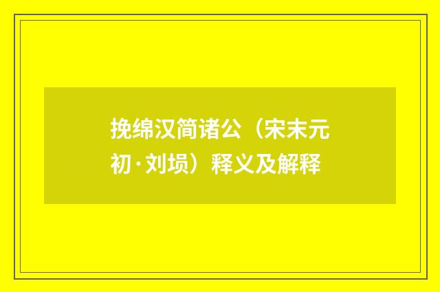 挽绵汉简诸公（宋末元初·刘埙）释义及解释