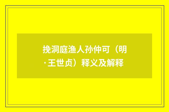 挽洞庭渔人孙仲可（明·王世贞）释义及解释