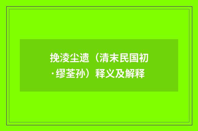 挽淩尘遗（清末民国初·缪荃孙）释义及解释