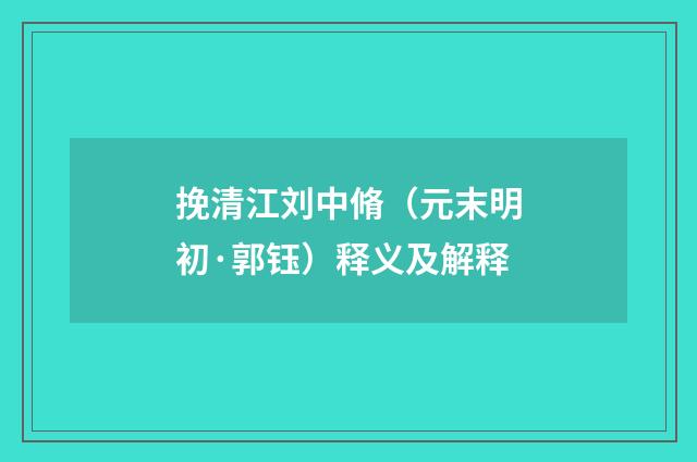 挽清江刘中脩（元末明初·郭钰）释义及解释