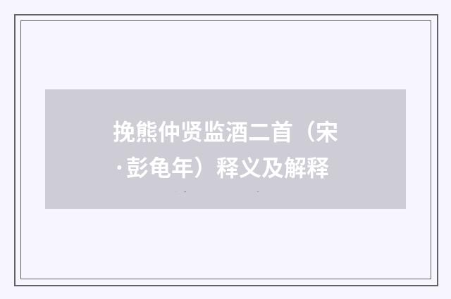 挽熊仲贤监酒二首（宋·彭龟年）释义及解释